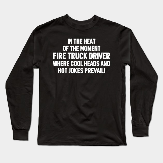 Fire Truck Driver Where Cool Heads and Hot Jokes Prevail! Long Sleeve T-Shirt by trendynoize
